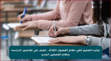وزارة التعليم تلغي نظام الفصول الثلاثة.. تعرف على تفاصيل الدراسة بنظام الفصلين الجديد